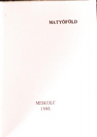 Kovács Mihály (szerk.): Matyóföld. Miskolc, 1980. Minikönyv, megjelent 1000 példányban, könyvárusi forgalomba nem került. Matyó hímzésű, fehér vászonkötéssel.