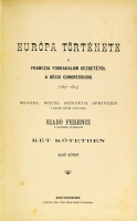 [Történeti-, Nép- és Földrajzi Könyvtár] SZABÓ Ferencz: Európa története a franczia forradalom kezdetétől a bécsi congressusig (1789-1815). Menzel, Weisz, Horváth, Springer a mások művei után írta - -. 1-2. köt.