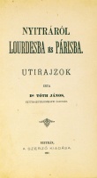 TÓTH János: Nyitráról Lourdesba és Párisba. Utirajzok. Írta - -.