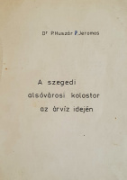 Huszár Jeromos, P[áter], Dr.: A szegedi alsóvárosi kolostor az árvíz idején.