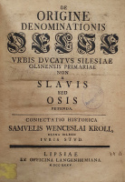 Kroll, Samuel Wenceslaus: De origine denominationis Oelse urbis ducatus Silesiae Olsnensis primariae non a Slavis sed Osis petenda.