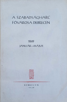 Szabó István: A szabadságharc fővárosa Debrecen. 1849 január-május.