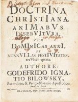 [Bilovský, Bohumír Hynek Josef (1659-1725)]: Godefrido Ignatio Bilowsky: Doctrina christiana animabus inservitura, per dominicas anni, et nonnullas festivitates, breviter aptata. Authore: - -, ... Olomucii (Olomouc/Olmütz),[1721],Typis Joannis