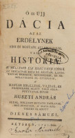 Huszti András: Ó és újj Dácia, az az Erdélynek régi és mostani állapotjárol való história, ... , mellyet mutato táblával meg-bövitvén, a'maga költségén ki-adott Diénes Sámuel. Bétsben, 1791, Dienes Sámuel, 4 sztl. lev. + 294