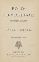 Jánosi Ferencz: Föld- és természetrajz népiskolák számára. Kiadta --, tanár. Ötödik megjobbított kiadás.