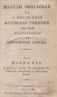 MAGDA PÁL: Magyar Országnak és a’ Határ Őrző Katonaság Vidékinek leg újabb statistikai és geográphiai leírása.