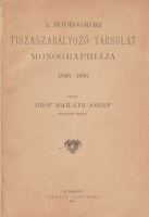 MAILÁTH JÓZSEF, GRÓF: A Bodrogközi Tiszaszabályozó Társulat monographiája. 1846-1896.